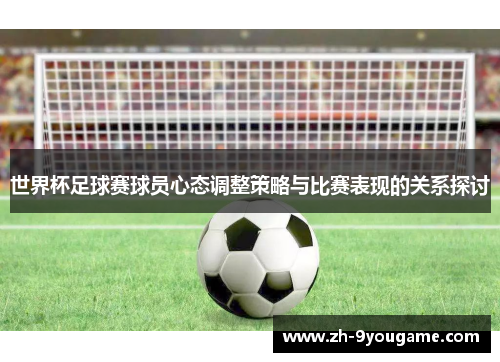 世界杯足球赛球员心态调整策略与比赛表现的关系探讨