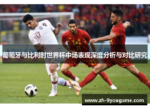 葡萄牙与比利时世界杯中场表现深度分析与对比研究