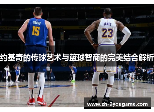约基奇的传球艺术与篮球智商的完美结合解析