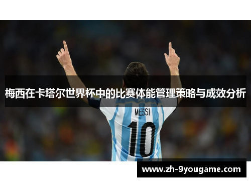 梅西在卡塔尔世界杯中的比赛体能管理策略与成效分析
