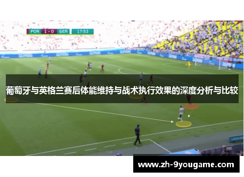 葡萄牙与英格兰赛后体能维持与战术执行效果的深度分析与比较