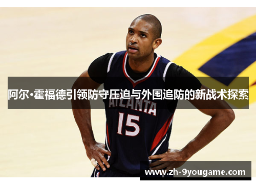 阿尔·霍福德引领防守压迫与外围追防的新战术探索