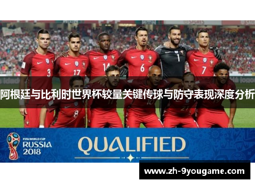 阿根廷与比利时世界杯较量关键传球与防守表现深度分析