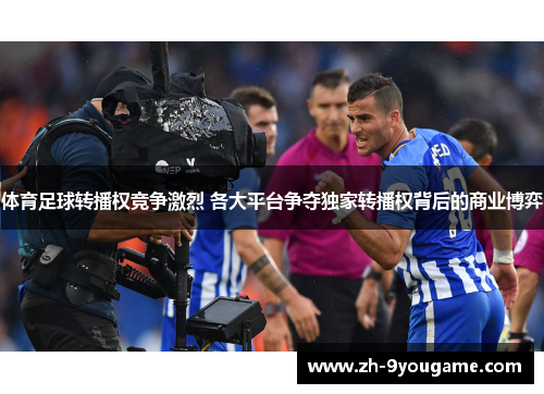 体育足球转播权竞争激烈 各大平台争夺独家转播权背后的商业博弈