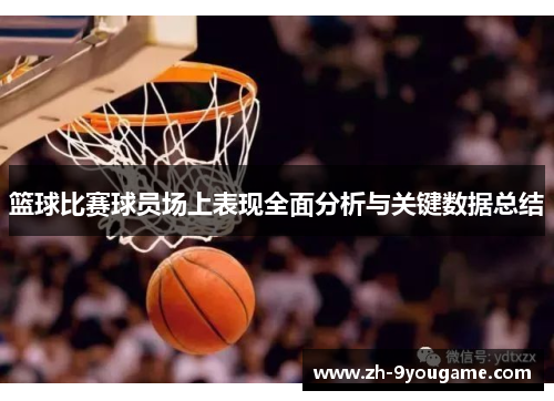篮球比赛球员场上表现全面分析与关键数据总结