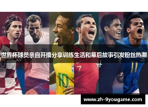 世界杯球员亲自开播分享训练生活和幕后故事引发粉丝热潮