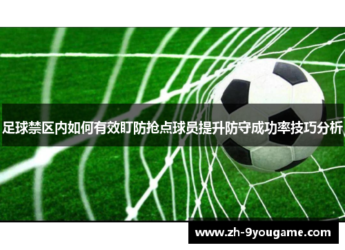 足球禁区内如何有效盯防抢点球员提升防守成功率技巧分析