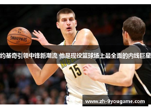约基奇引领中锋新潮流 他是现役篮球场上最全面的内线巨星