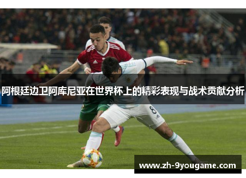 阿根廷边卫阿库尼亚在世界杯上的精彩表现与战术贡献分析