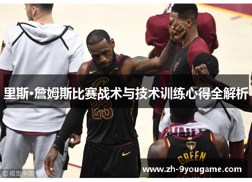 里斯·詹姆斯比赛战术与技术训练心得全解析