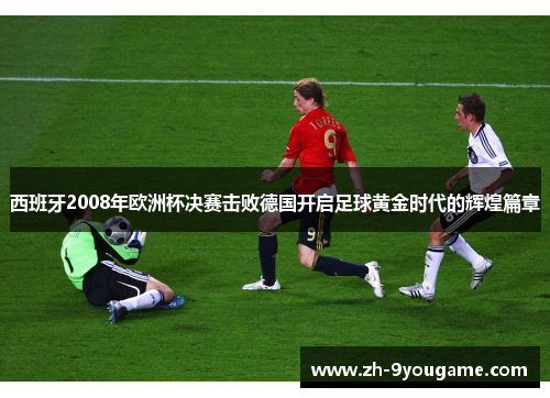 西班牙2008年欧洲杯决赛击败德国开启足球黄金时代的辉煌篇章