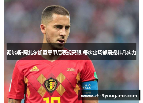 彻尔斯·阿扎尔加盟意甲后表现亮眼 每次出场都展现非凡实力