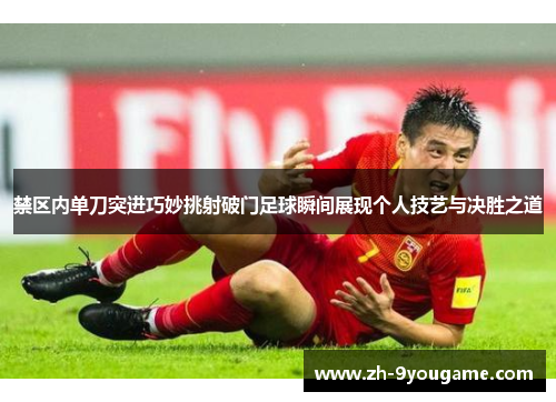禁区内单刀突进巧妙挑射破门足球瞬间展现个人技艺与决胜之道