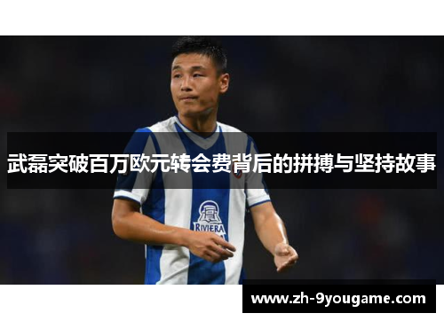 武磊突破百万欧元转会费背后的拼搏与坚持故事