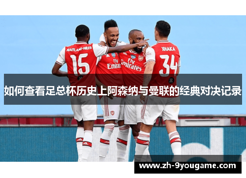 如何查看足总杯历史上阿森纳与曼联的经典对决记录