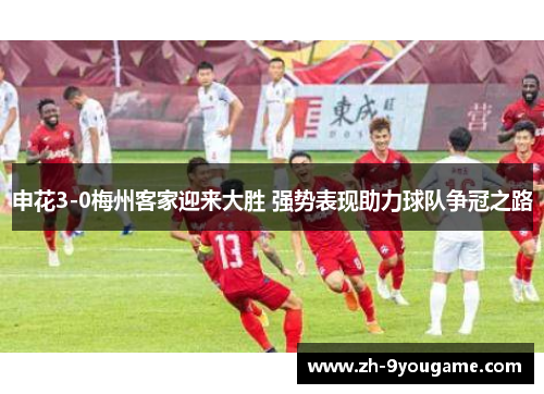 申花3-0梅州客家迎来大胜 强势表现助力球队争冠之路