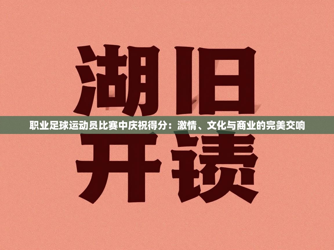 职业足球运动员比赛中庆祝得分:激情、文化与商业的完美交响 第1张